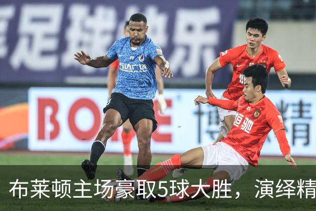 布莱顿主场豪取5球大胜，演绎精彩足球盛宴