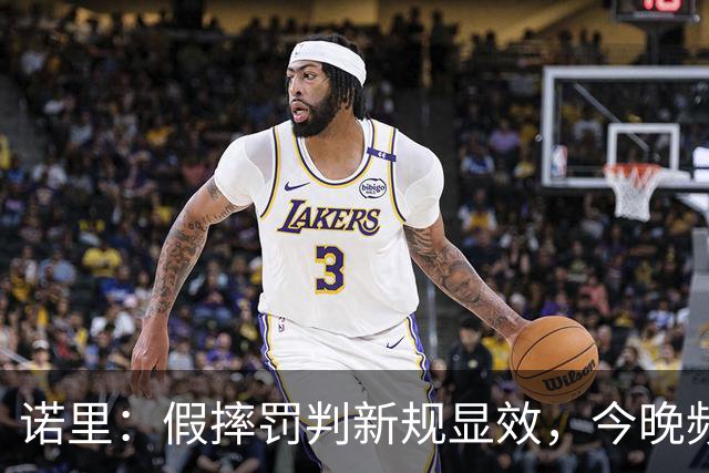 诺里：假摔罚判新规显效，今晚频频响哨